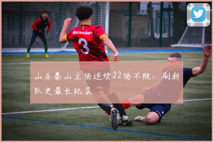 山东泰山主场连续22场不败，刷新队史最长纪录