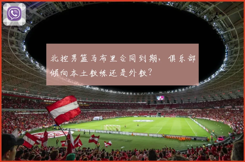 北控男篮马布里合同到期，俱乐部倾向本土教练还是外教？
